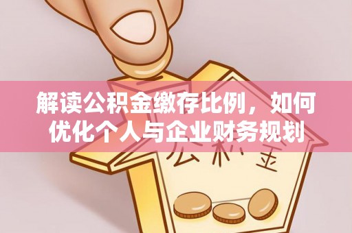 门源解读公积金缴存比例，如何优化个人与企业财务规划