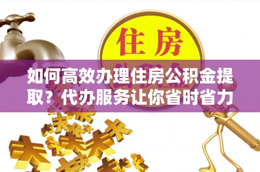 门源如何高效办理住房公积金提取？代办服务让你省时省力
