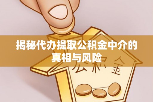 门源揭秘代办提取公积金中介的真相与风险