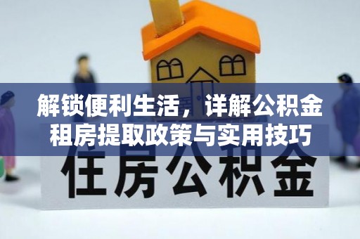 门源解锁便利生活，详解公积金租房提取政策与实用技巧