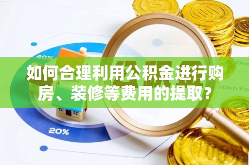 门源如何合理利用公积金进行购房、装修等费用的提取？