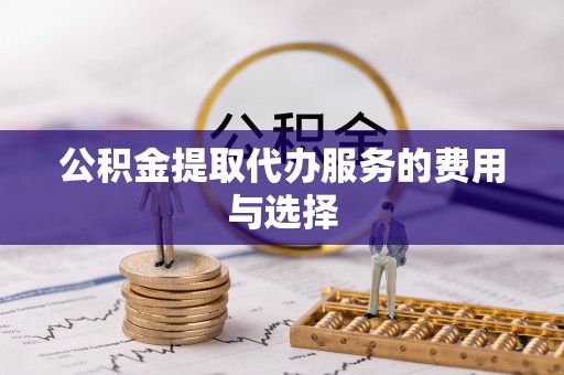 门源公积金提取代办服务的费用与选择