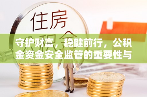 门源守护财富，稳健前行，公积金资金安全监管的重要性与实践
