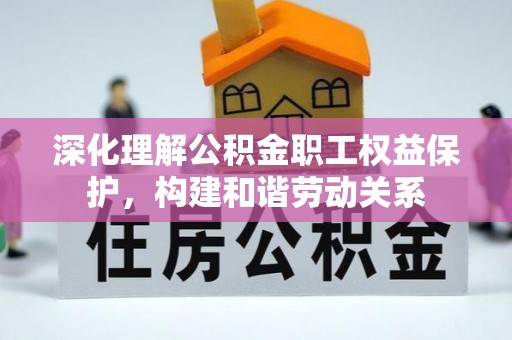 门源深化理解公积金职工权益保护，构建和谐劳动关系