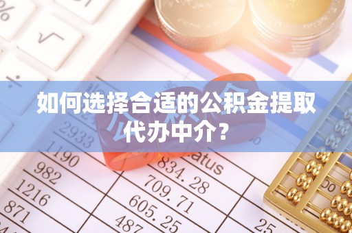 门源如何选择合适的公积金提取代办中介？