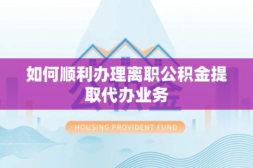 门源如何顺利办理离职公积金提取代办业务