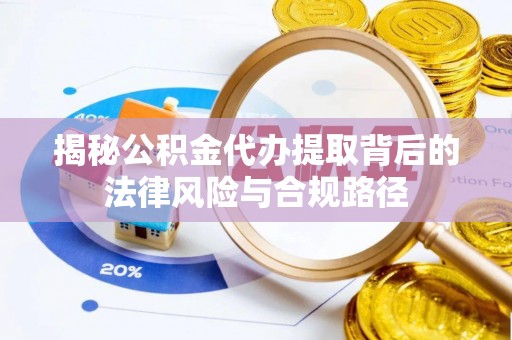门源揭秘公积金代办提取背后的法律风险与合规路径