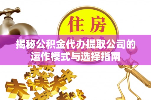 门源揭秘公积金代办提取公司的运作模式与选择指南