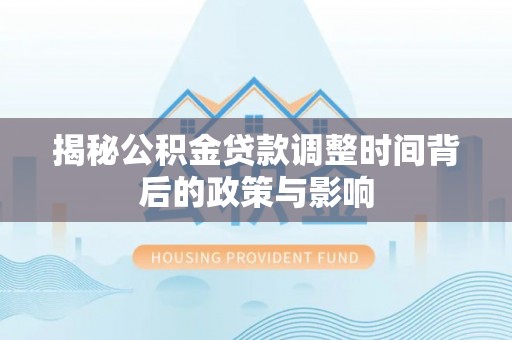 门源揭秘公积金贷款调整时间背后的政策与影响