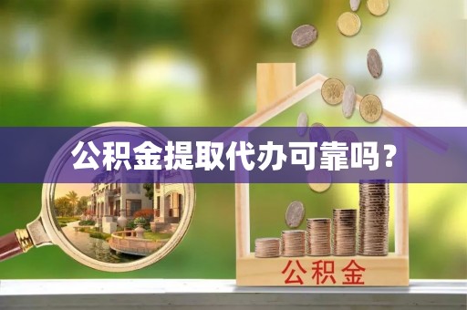 门源公积金提取代办可靠吗？