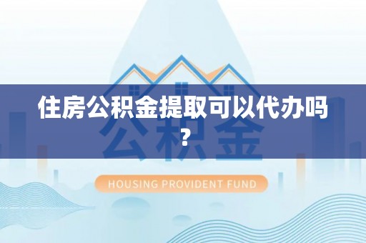 门源住房公积金提取可以代办吗？