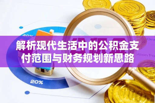 门源解析现代生活中的公积金支付范围与财务规划新思路