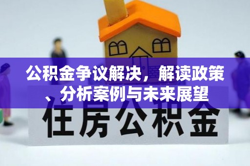 门源公积金争议解决，解读政策、分析案例与未来展望