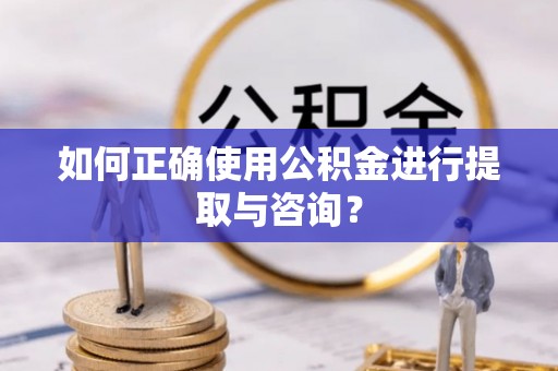 门源如何正确使用公积金进行提取与咨询？