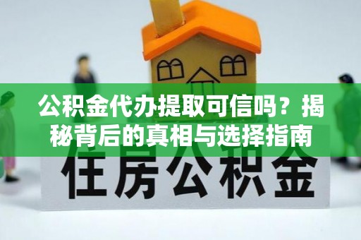 门源公积金代办提取可信吗？揭秘背后的真相与选择指南