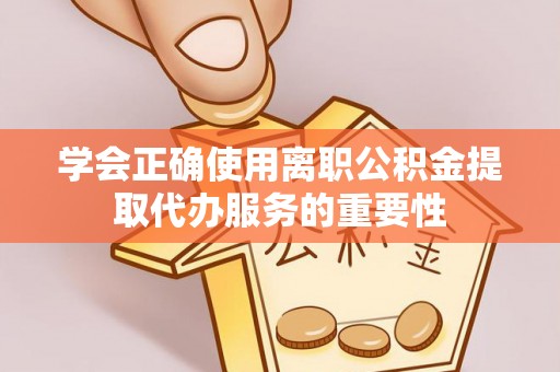 门源学会正确使用离职公积金提取代办服务的重要性