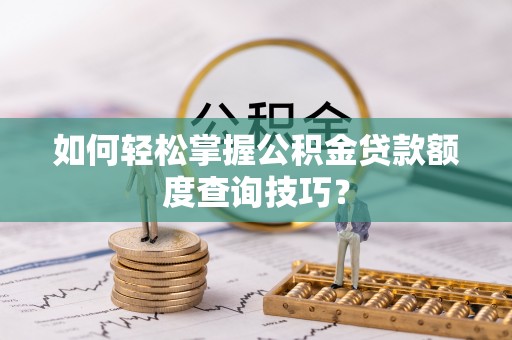 门源如何轻松掌握公积金贷款额度查询技巧？