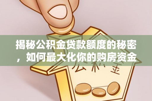 门源揭秘公积金贷款额度的秘密，如何最大化你的购房资金