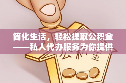 门源简化生活，轻松提取公积金——私人代办服务为你提供便利