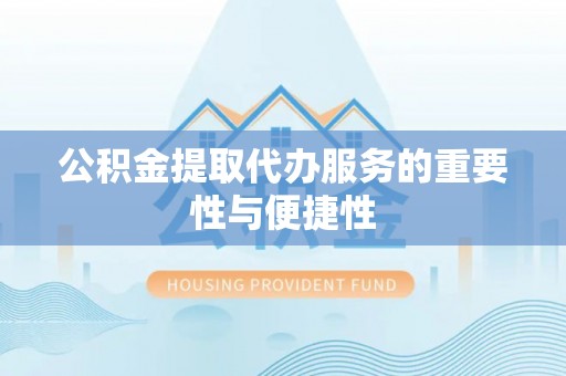 门源公积金提取代办服务的重要性与便捷性