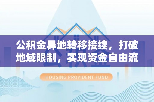 门源公积金异地转移接续，打破地域限制，实现资金自由流动