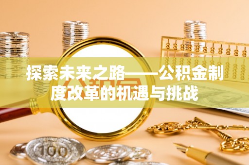 门源探索未来之路——公积金制度改革的机遇与挑战