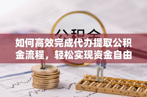 门源如何高效完成代办提取公积金流程，轻松实现资金自由