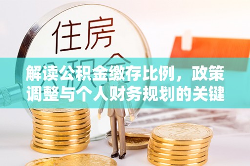 门源解读公积金缴存比例，政策调整与个人财务规划的关键点