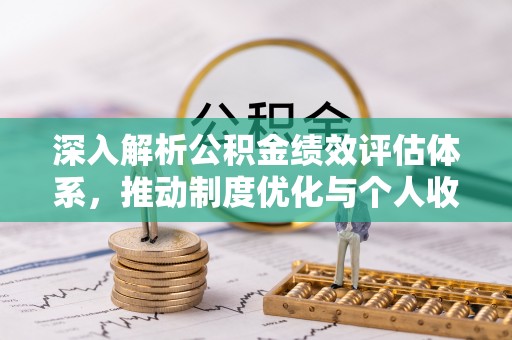 门源深入解析公积金绩效评估体系，推动制度优化与个人收益最大化