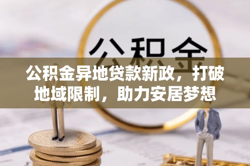 门源公积金异地贷款新政，打破地域限制，助力安居梦想