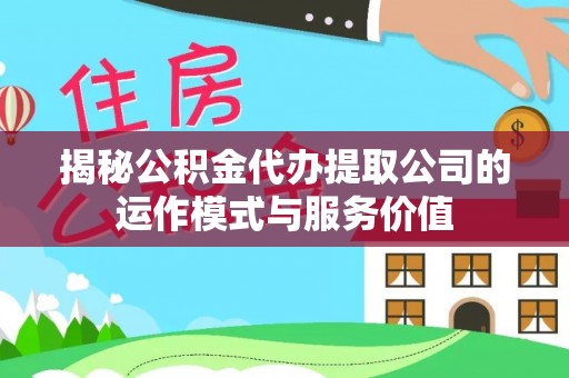 门源揭秘公积金代办提取公司的运作模式与服务价值