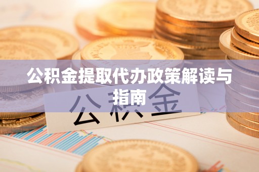 门源公积金提取代办政策解读与指南