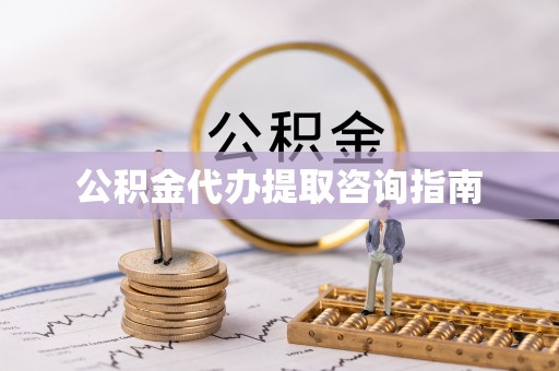 门源公积金代办提取咨询指南
