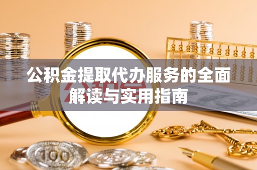 门源公积金提取代办服务的全面解读与实用指南