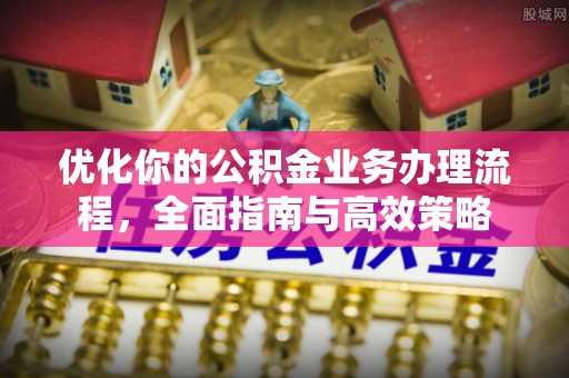 门源优化你的公积金业务办理流程，全面指南与高效策略
