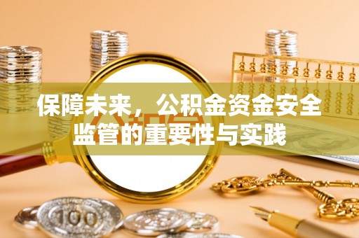 门源保障未来，公积金资金安全监管的重要性与实践