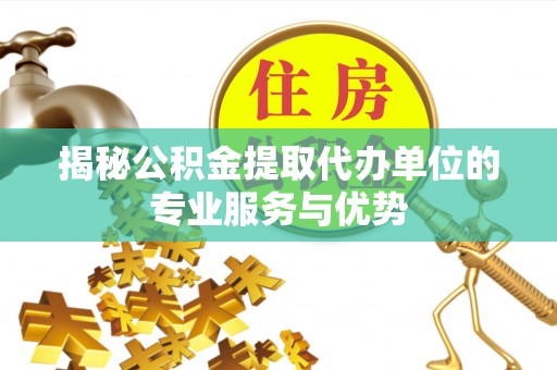门源揭秘公积金提取代办单位的专业服务与优势