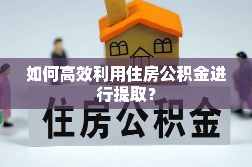 门源如何高效利用住房公积金进行提取？