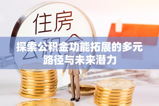 门源探索公积金功能拓展的多元路径与未来潜力