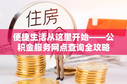 门源便捷生活从这里开始——公积金服务网点查询全攻略