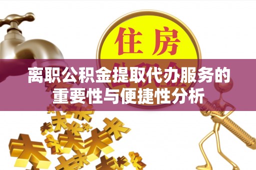 门源离职公积金提取代办服务的重要性与便捷性分析