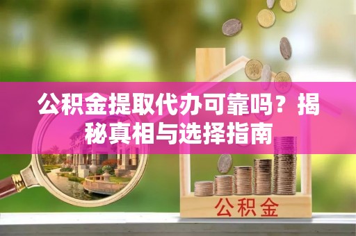 门源公积金提取代办可靠吗？揭秘真相与选择指南