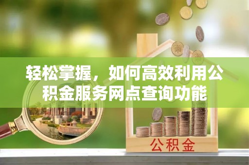 门源轻松掌握，如何高效利用公积金服务网点查询功能