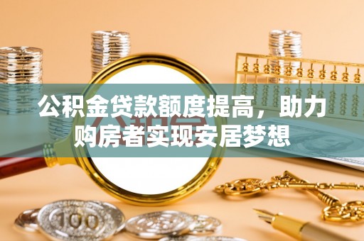 门源公积金贷款额度提高，助力购房者实现安居梦想