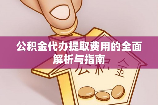 门源公积金代办提取费用的全面解析与指南