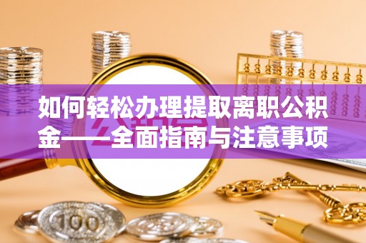 门源如何轻松办理提取离职公积金——全面指南与注意事项