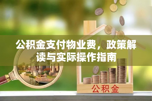 门源公积金支付物业费，政策解读与实际操作指南