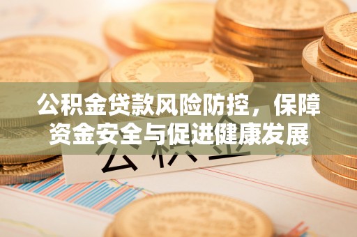 门源公积金贷款风险防控，保障资金安全与促进健康发展