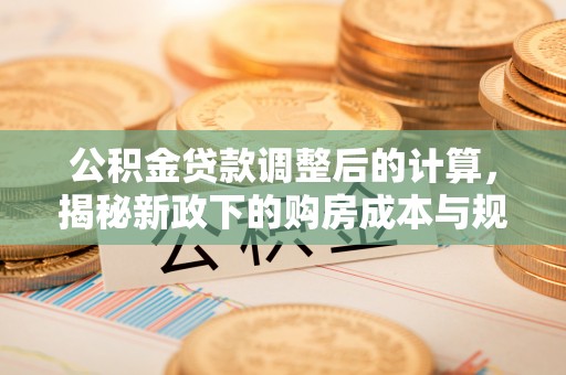 门源公积金贷款调整后的计算，揭秘新政下的购房成本与规划