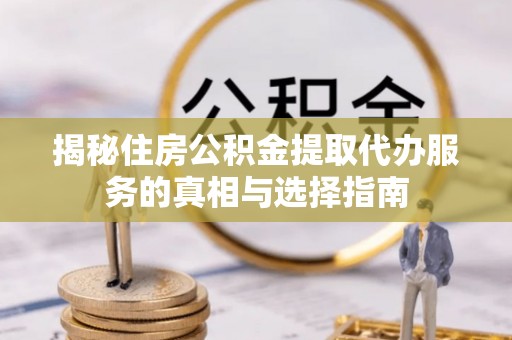 门源揭秘住房公积金提取代办服务的真相与选择指南